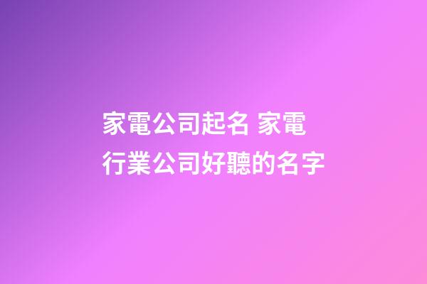 家電公司起名 家電行業公司好聽的名字-第1張-公司起名-玄機派